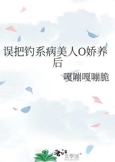 误把钓系病美人O娇养后